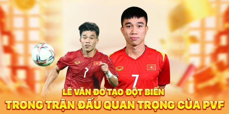 Lê Văn Đô tạo đột biến trong trận đấu quan trọng của PVF
