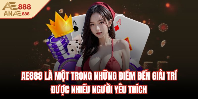 AE888 là một trong những điểm đến giải trí được nhiều người yêu thích