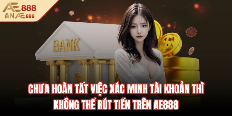 Chưa hoàn tất việc xác minh tài khoản thì không thể rút tiền trên AE888
