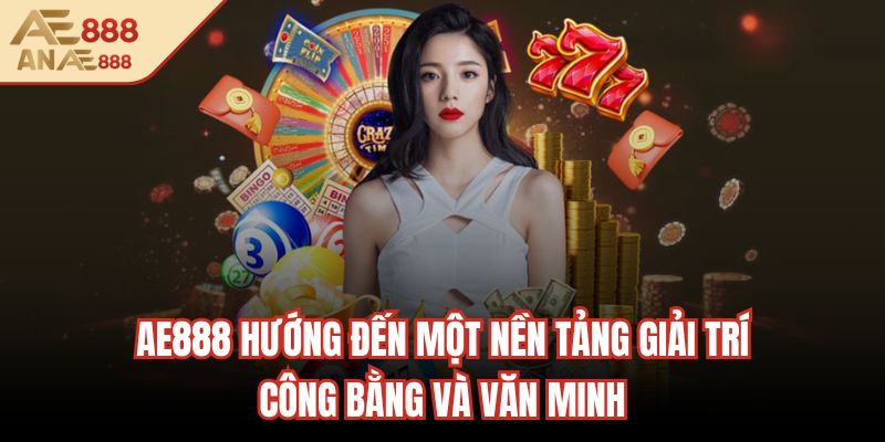 AE888 hướng đến một nền tảng giải trí công bằng và văn minh