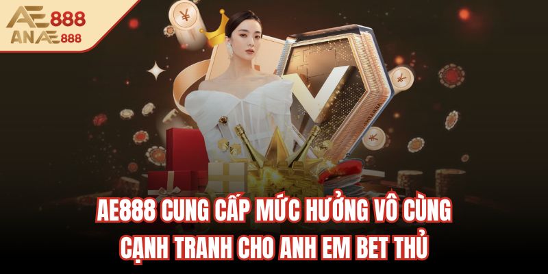 AE888 cung cấp mức hưởng vô cùng cạnh tranh cho anh em bet thủ