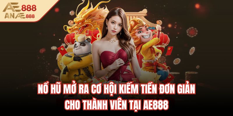 Nổ hũ mở ra cơ hội kiếm tiền đơn giản cho thành viên tại AE888
