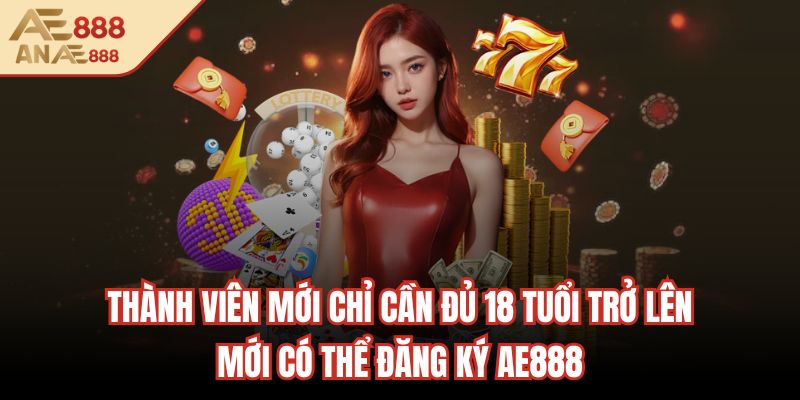 Thành viên mới chỉ cần đủ 18 tuổi trở lên mới có thể đăng ký AE888